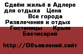 Сдаём жильё в Адлере для отдыха › Цена ­ 550-600 - Все города Развлечения и отдых » Гостиницы   . Крым,Бахчисарай